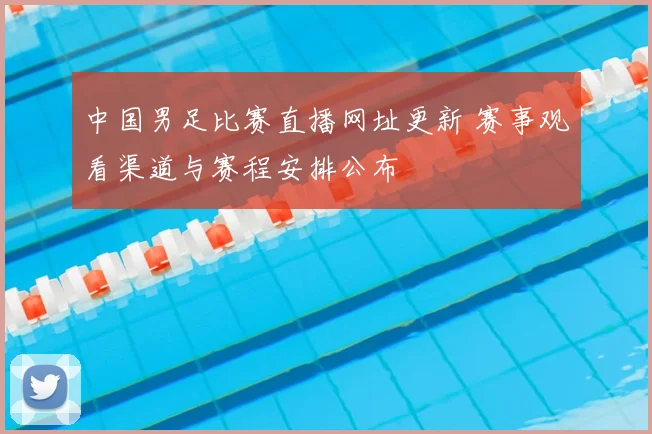 中国男足比赛直播网址更新 赛事观看渠道与赛程安排公布