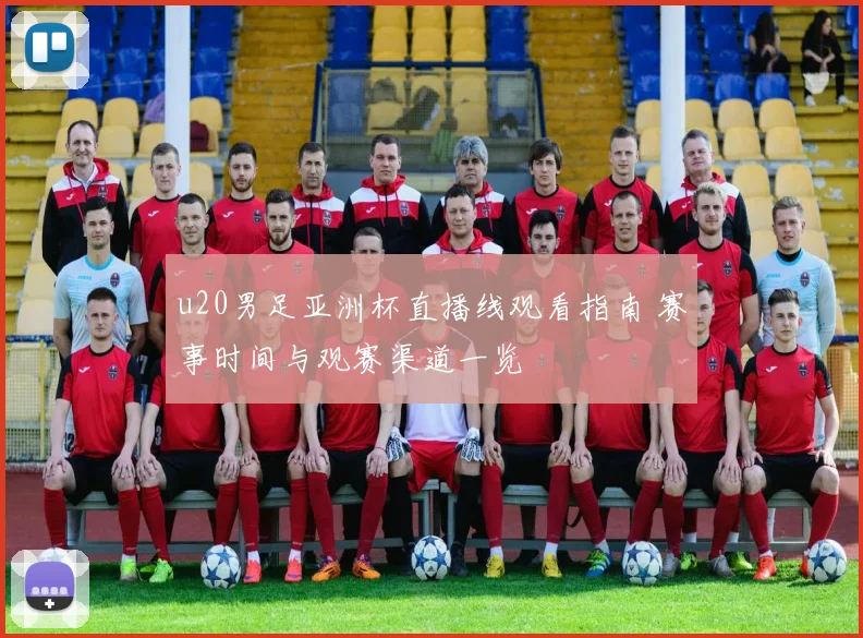 u20男足亚洲杯直播线观看指南 赛事时间与观赛渠道一览
