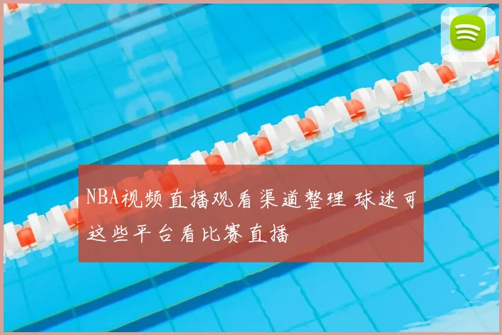 NBA视频直播观看渠道整理 球迷可这些平台看比赛直播