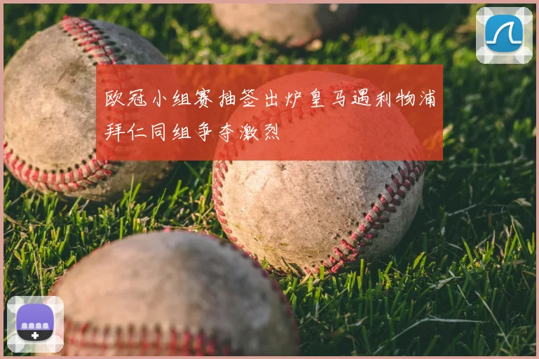 欧冠小组赛抽签出炉皇马遇利物浦拜仁同组争夺激烈