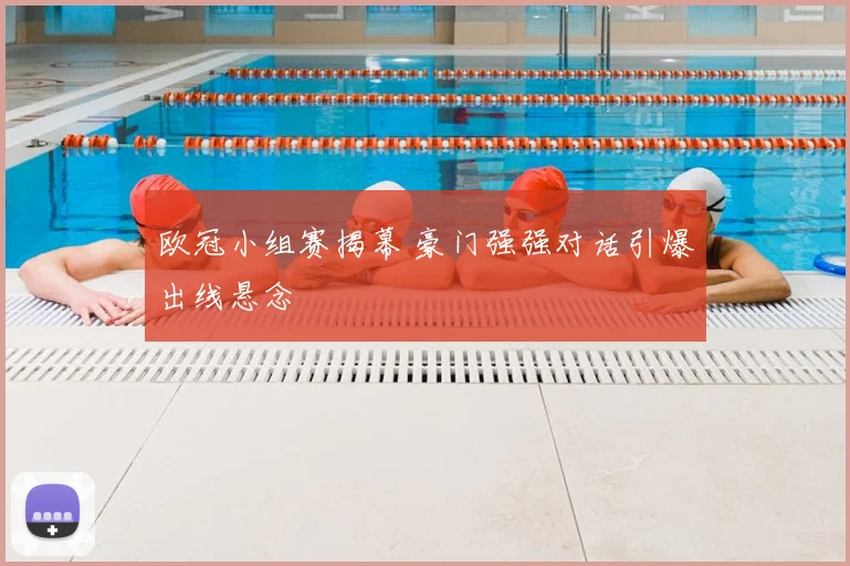 欧冠小组赛揭幕 豪门强强对话引爆出线悬念
